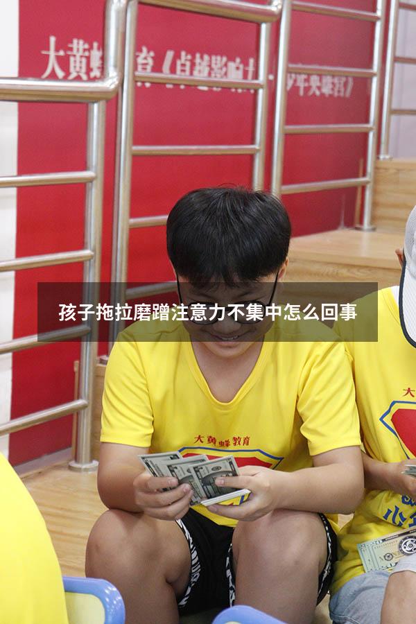 孩子拖拉磨蹭注意力不集中怎么回事
