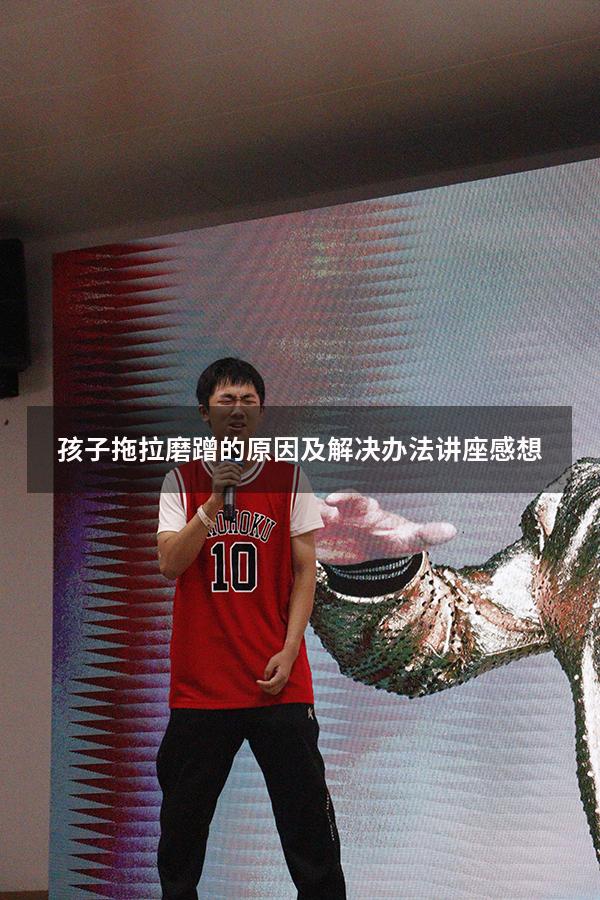 孩子拖拉磨蹭的原因及解决办法讲座感想