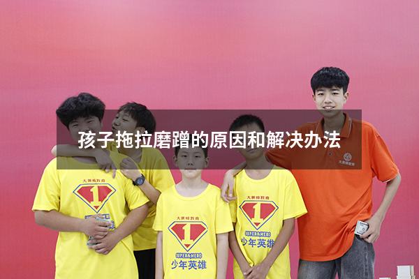 孩子拖拉磨蹭的原因和解决办法