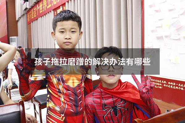 孩子拖拉磨蹭的解决办法有哪些