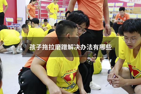 孩子拖拉磨蹭解决办法有哪些