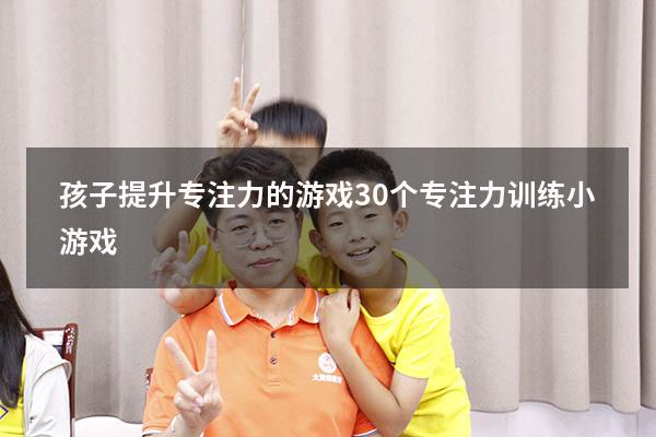 孩子提升专注力的游戏（30个专注力训练小游戏）
