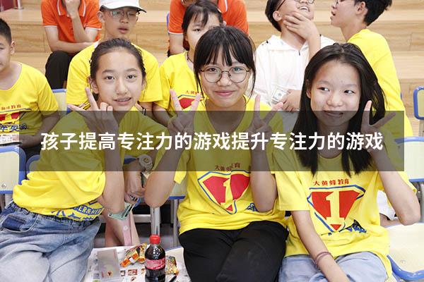 孩子提高专注力的游戏（提升专注力的游戏）