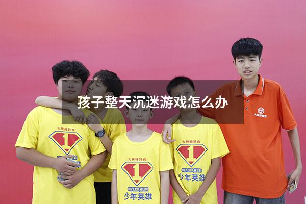 孩子整天沉迷游戏怎么办