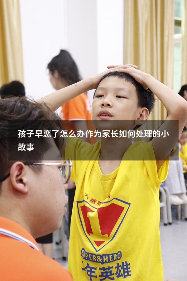 孩子早恋了怎么办作为家长如何处理的小故事
