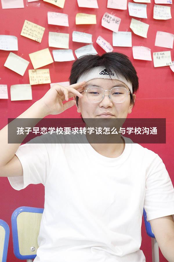 孩子早恋学校要求转学该怎么与学校沟通（孩子早恋双方父母应该怎样沟通）