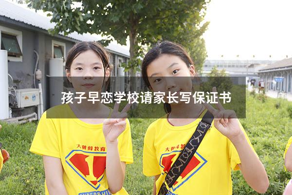 孩子早恋学校请家长写保证书