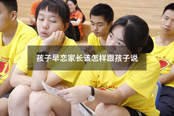 孩子早恋家长该怎样跟孩子说