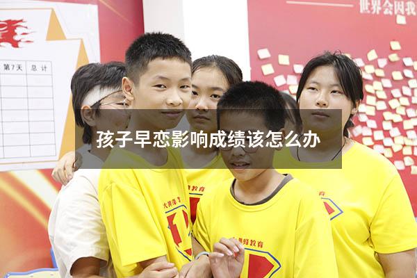 孩子早恋影响成绩该怎么办