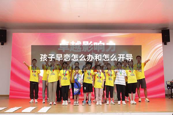 孩子早恋怎么办和怎么开导