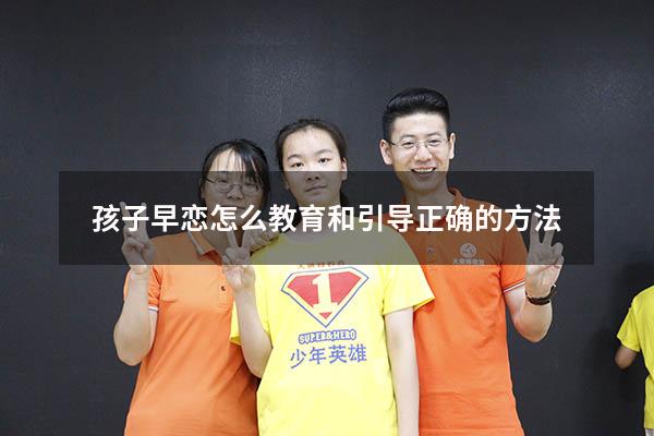 孩子早恋怎么教育和引导正确的方法（孩子早恋怎么教育引导）
