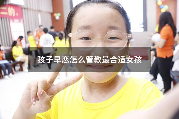 孩子早恋怎么管教最合适女孩