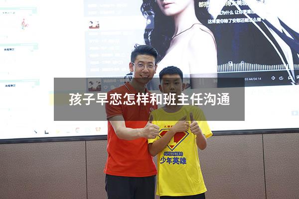 孩子早恋怎样和班主任沟通（班主任巧妙处理早恋）