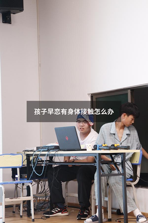 孩子早恋有身体接触怎么办（学生早恋有肢体接触怎么处理）