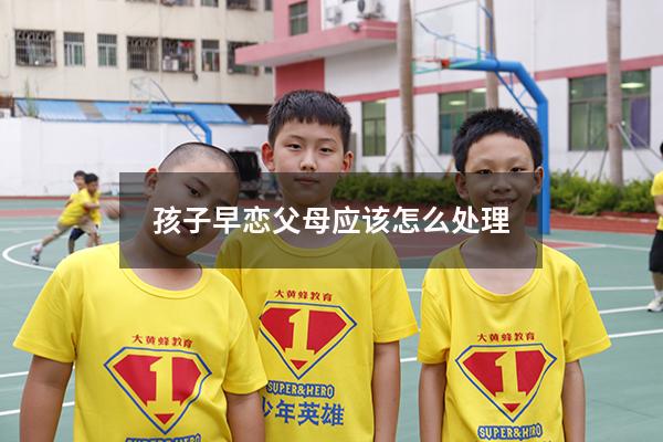 孩子早恋父母应该怎么处理