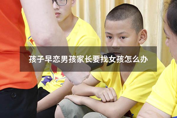 孩子早恋男孩家长要找女孩怎么办