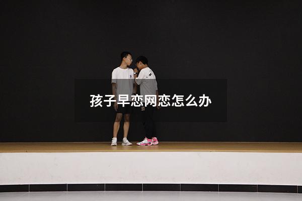 孩子早恋网恋怎么办
