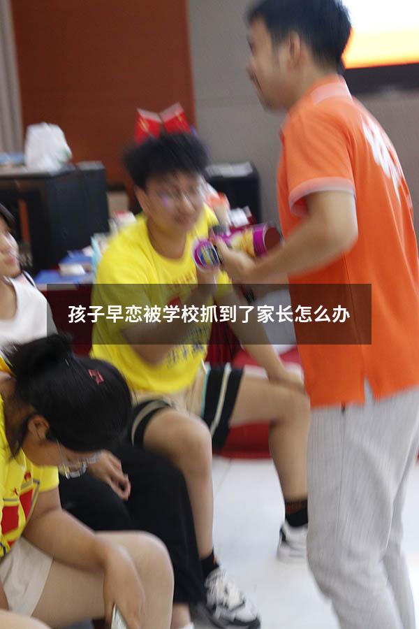 孩子早恋被学校抓到了家长怎么办