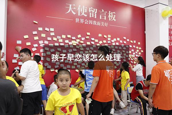 孩子早恋该怎么处理（孩子早恋怎么处理比较好）