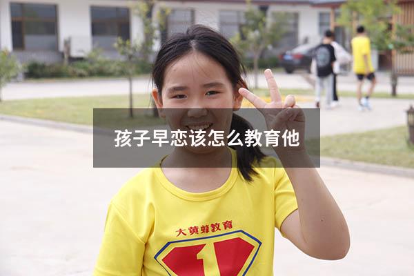 孩子早恋该怎么教育他