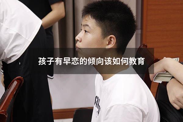 孩子有早恋的倾向该如何教育