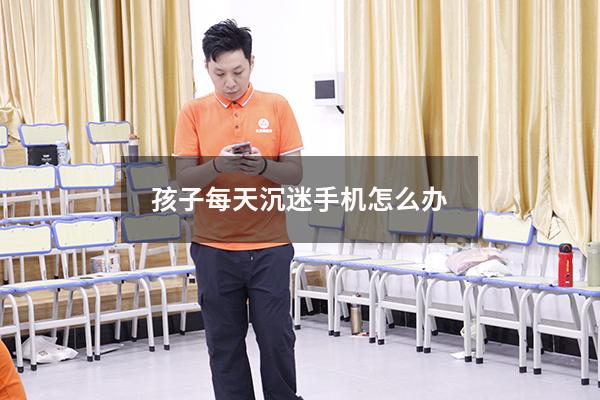 孩子每天沉迷手机怎么办