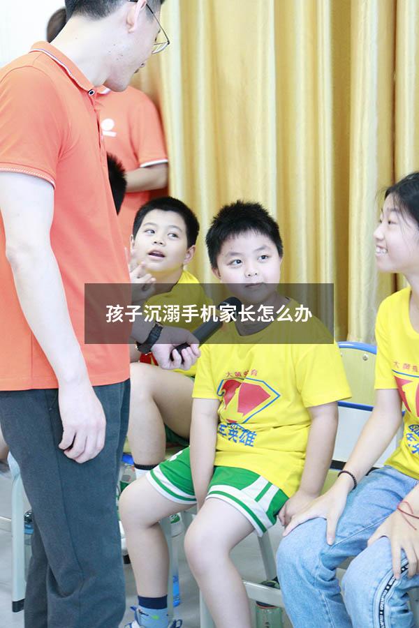 孩子沉溺手机家长怎么办