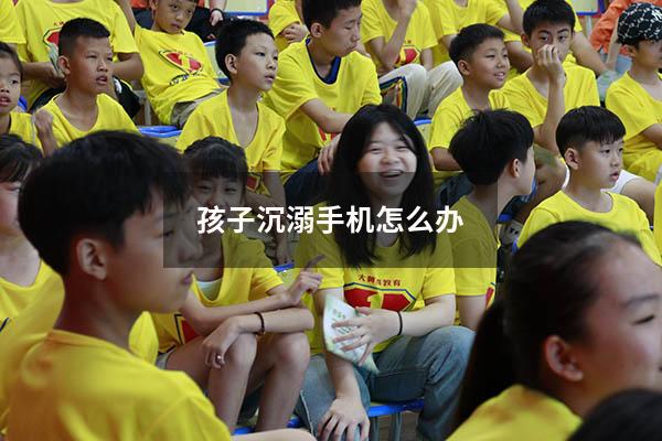 孩子沉溺手机怎么办