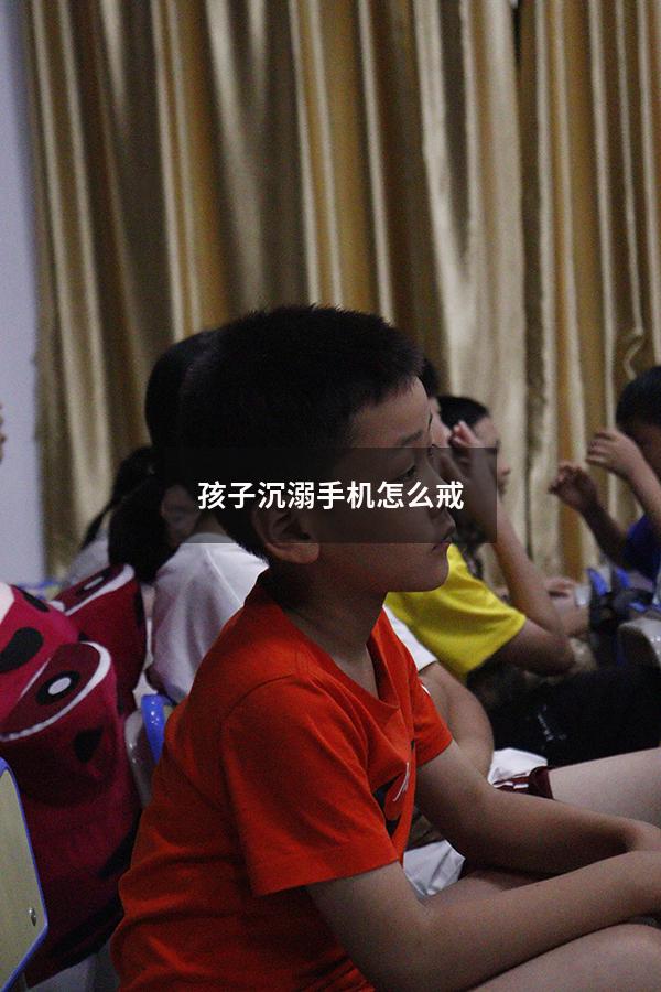 孩子沉溺手机怎么戒