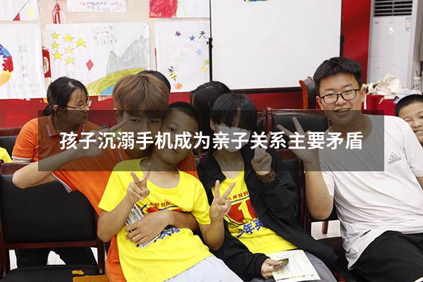 孩子沉溺手机成为亲子关系主要矛盾