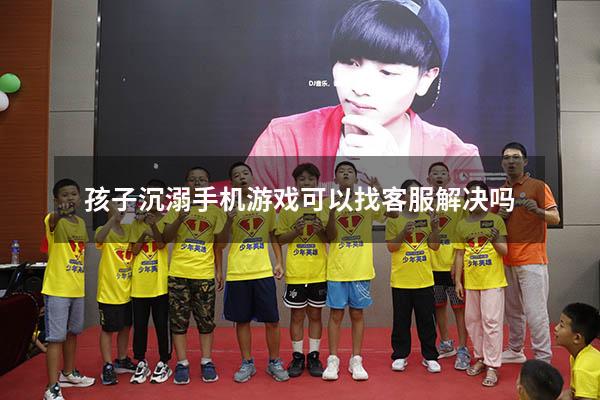 孩子沉溺手机游戏可以找客服解决吗
