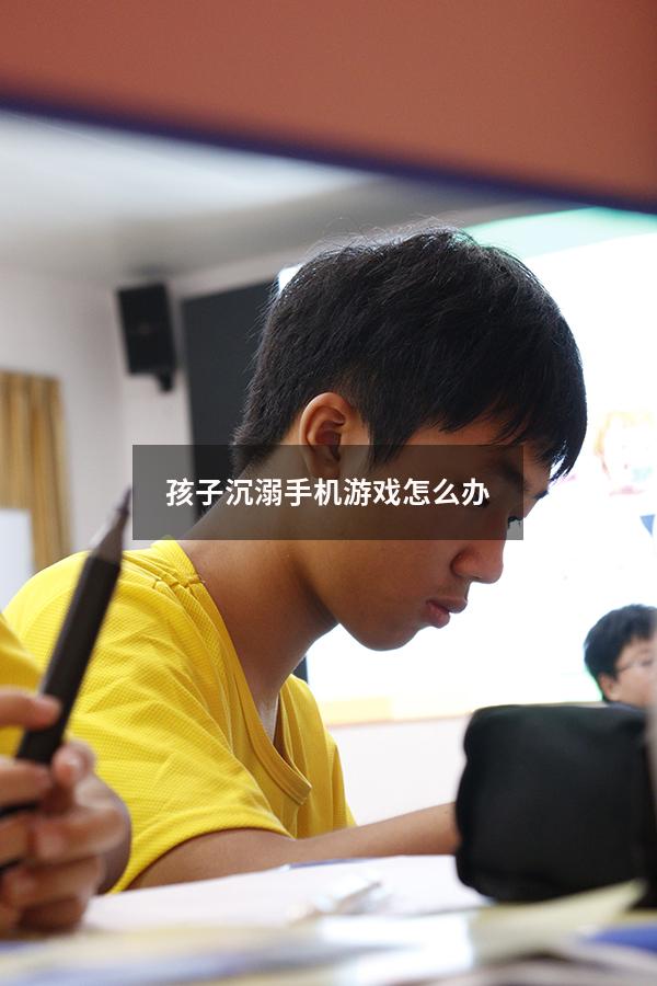 孩子沉溺手机游戏怎么办
