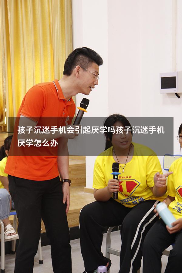 孩子沉迷手机会引起厌学吗（孩子沉迷手机厌学怎么办）
