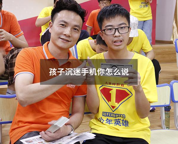 孩子沉迷手机你怎么说