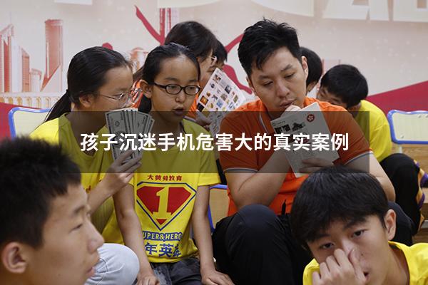 孩子沉迷手机危害大的真实案例