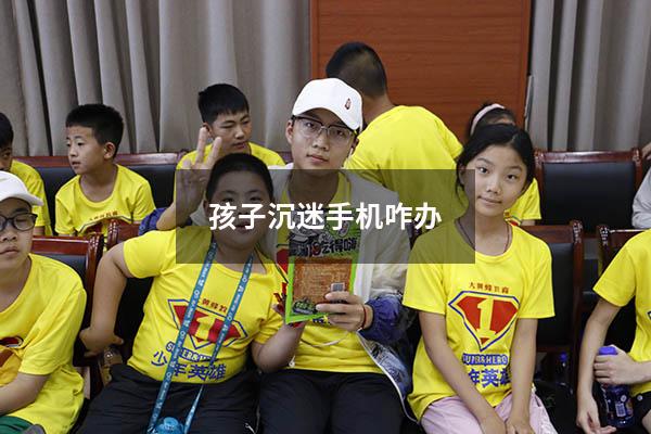 孩子沉迷手机咋办