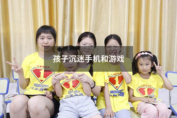 孩子沉迷手机和游戏（小孩子沉迷手机怎么办）
