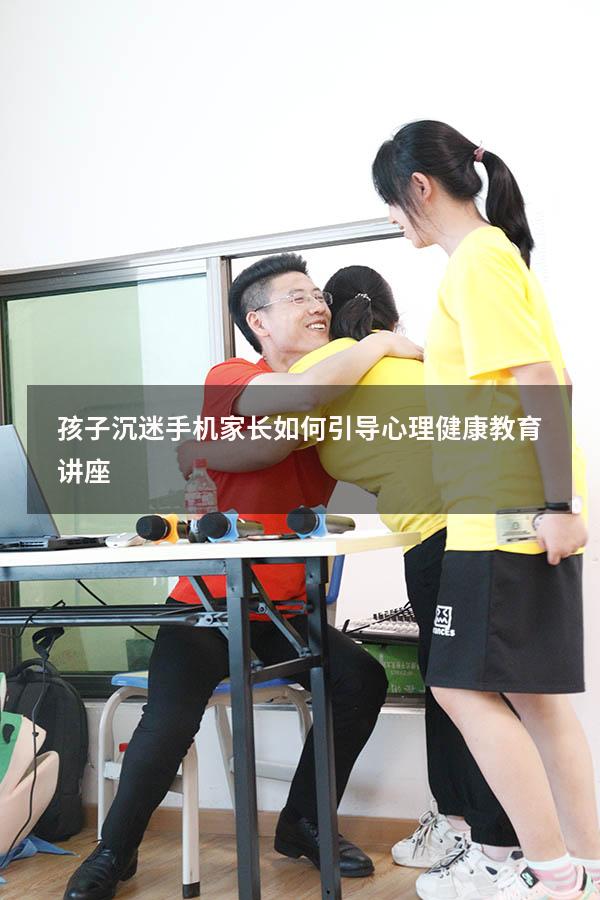 孩子沉迷手机家长如何引导心理健康教育讲座