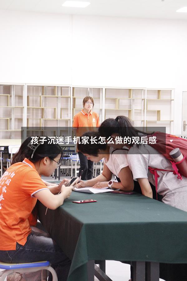 孩子沉迷手机家长怎么做的观后感