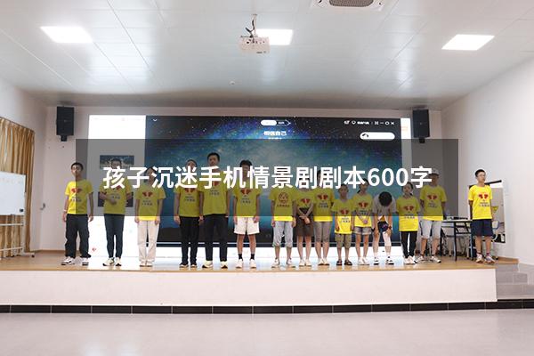 孩子沉迷手机情景剧剧本600字