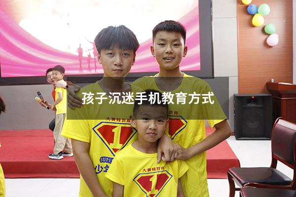 孩子沉迷手机教育方式