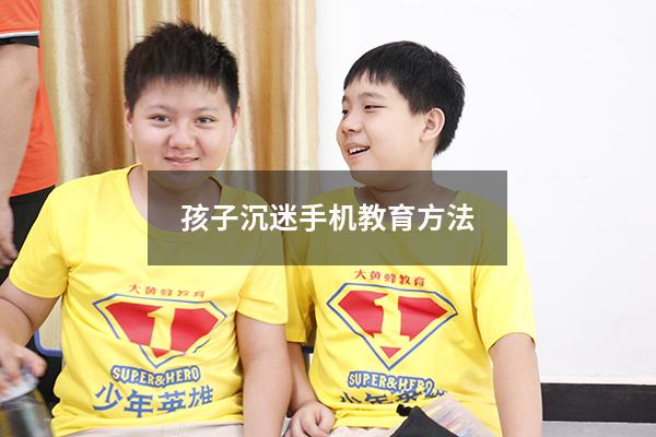 孩子沉迷手机教育方法