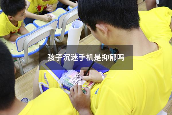 孩子沉迷手机是抑郁吗