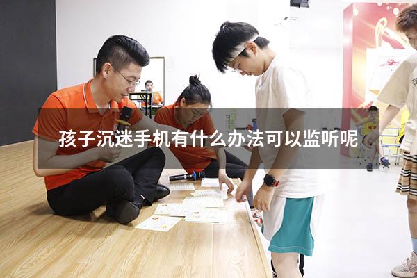 孩子沉迷手机有什么办法可以监听呢