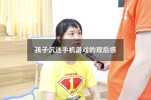 孩子沉迷手机游戏的观后感