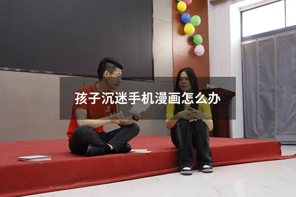 孩子沉迷手机漫画怎么办