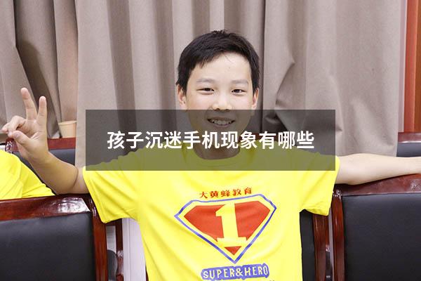 孩子沉迷手机现象有哪些