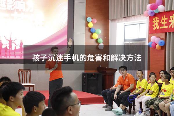 孩子沉迷手机的危害和解决方法