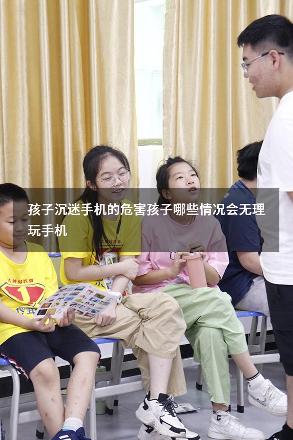 孩子沉迷手机的危害孩子哪些情况会无理玩手机