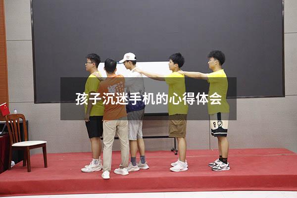 孩子沉迷手机的心得体会